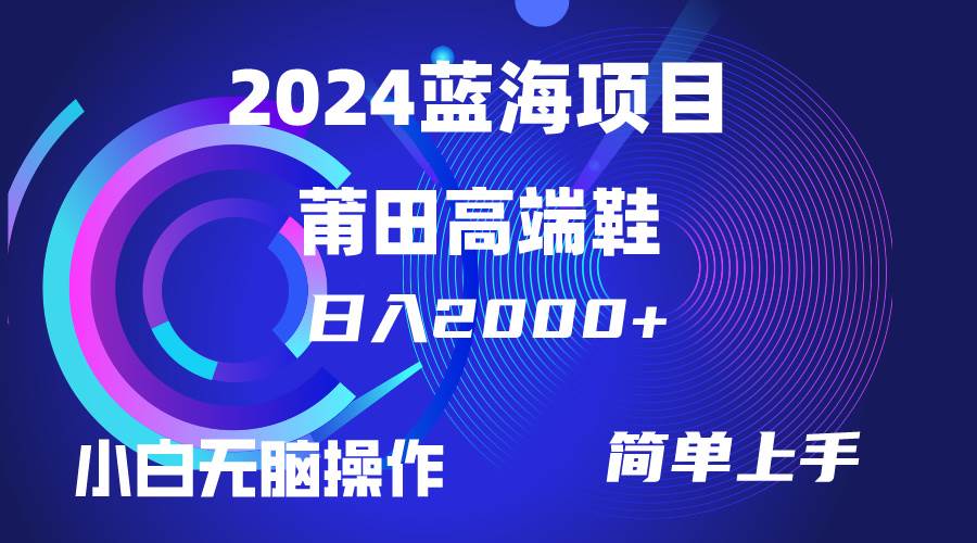每天两小时日入2000+，卖莆田高端鞋，小白也能轻松掌握，简单无脑操作…大成网创吧-网创项目资源站-副业项目-创业项目-搞钱项目大成网创吧
