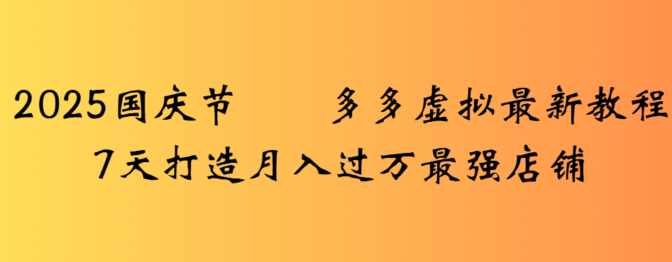 2025国庆节多多虚拟最新教程7天打造月入过万最强店铺大成网创吧-网创项目资源站-副业项目-创业项目-搞钱项目大成网创吧