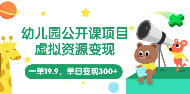 幼儿园公开课项目，虚拟资源变现，一单19.9，单日变现300+（教程+资料）大成网创吧-网创项目资源站-副业项目-创业项目-搞钱项目大成网创吧