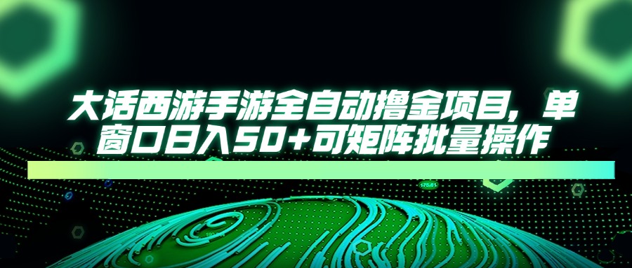 大话西游全自动撸金,单窗口日入50+可矩阵批量操作大成网创吧-网创项目资源站-副业项目-创业项目-搞钱项目大成网创吧
