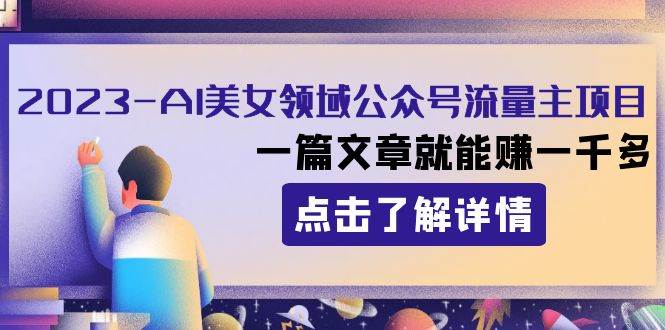 2023AI美女领域公众号流量主项目：一篇文章就能赚一千多大成网创吧-网创项目资源站-副业项目-创业项目-搞钱项目大成网创吧