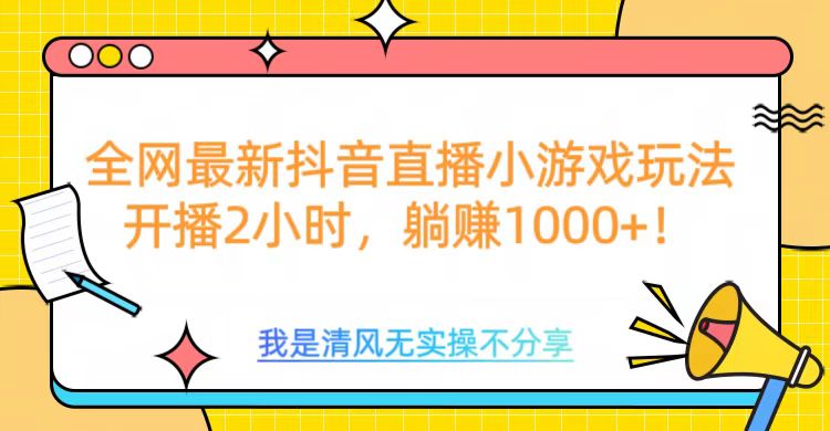 全网最新抖音直播小游戏玩法，开播2小时，躺赚1000+大成网创吧-网创项目资源站-副业项目-创业项目-搞钱项目大成网创吧