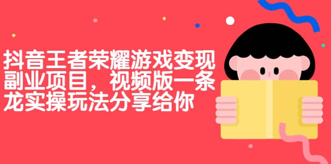 抖音王者荣耀游戏变现副业项目，视频版一条龙实操玩法分享给你大成网创吧-网创项目资源站-副业项目-创业项目-搞钱项目大成网创吧