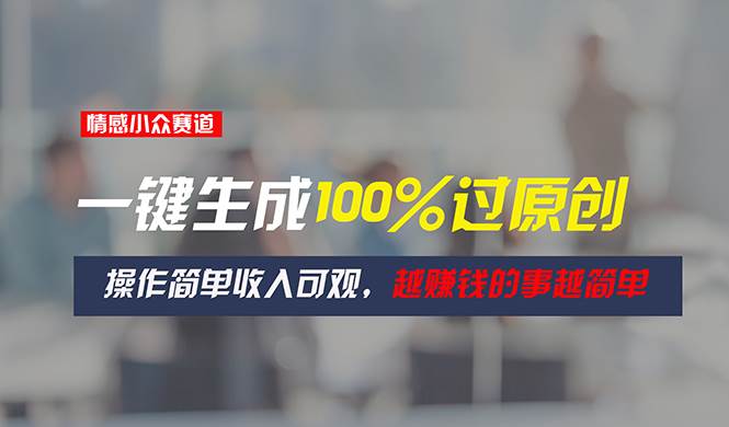 情感小众赛道，一键生成100%过原创，操作简单收入可观，越赚钱的事越简单大成网创吧-网创项目资源站-副业项目-创业项目-搞钱项目大成网创吧