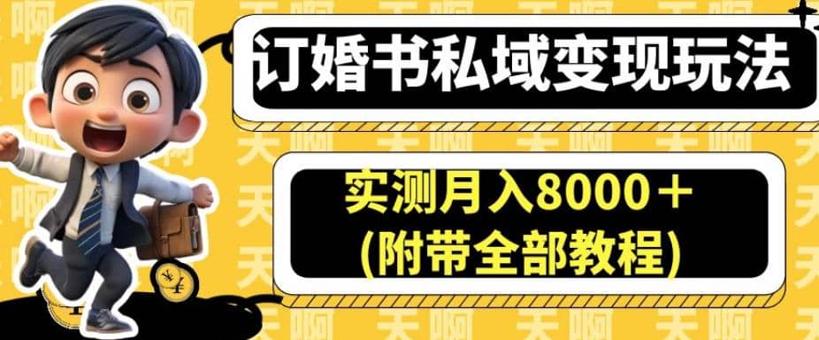 订婚书私域变现玩法，实测月入8000＋(附带全部教程)【揭秘】大成网创吧-网创项目资源站-副业项目-创业项目-搞钱项目大成网创吧