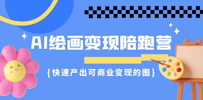 AI绘画·变现陪跑营，快速产出可商业变现的图（11节课）大成网创吧-网创项目资源站-副业项目-创业项目-搞钱项目大成网创吧