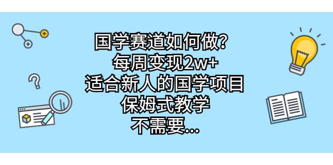 国学赛道如何做？每周变现2w+，适合新人的国学项目，保姆式教学大成网创吧-网创项目资源站-副业项目-创业项目-搞钱项目大成网创吧