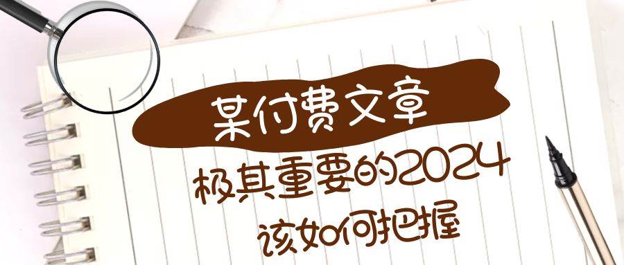 极其重要的2024该如何把握？【某公众号付费文章】大成网创吧-网创项目资源站-副业项目-创业项目-搞钱项目大成网创吧