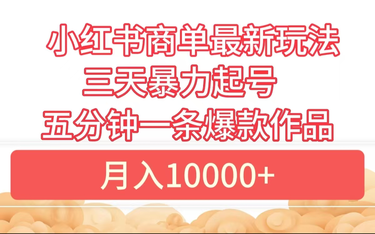 小红书商单最新玩法 3天暴力起号 5分钟一条爆款作品 月入10000+大成网创吧-网创项目资源站-副业项目-创业项目-搞钱项目大成网创吧