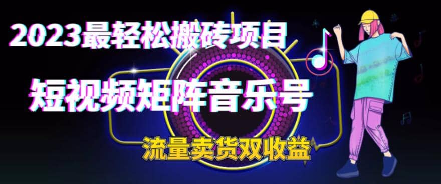 2023最轻松搬砖项目，短视频矩阵音乐号流量收益+卖货收益大成网创吧-网创项目资源站-副业项目-创业项目-搞钱项目大成网创吧