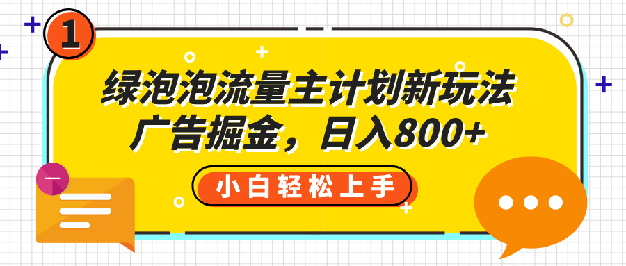绿泡泡流量主计划新玩法，广告掘金，日入800+大成网创吧-网创项目资源站-副业项目-创业项目-搞钱项目大成网创吧