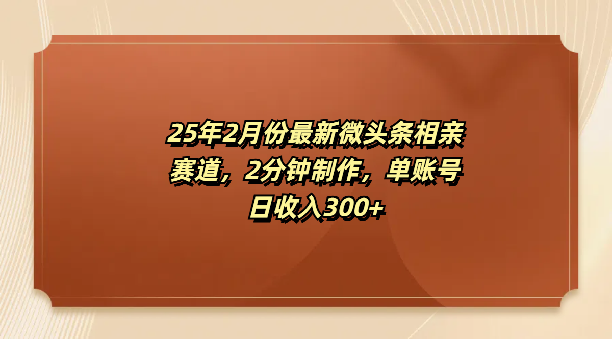 最新微头条相亲赛道，2分钟制作，单账号日收入300+大成网创吧-网创项目资源站-副业项目-创业项目-搞钱项目大成网创吧
