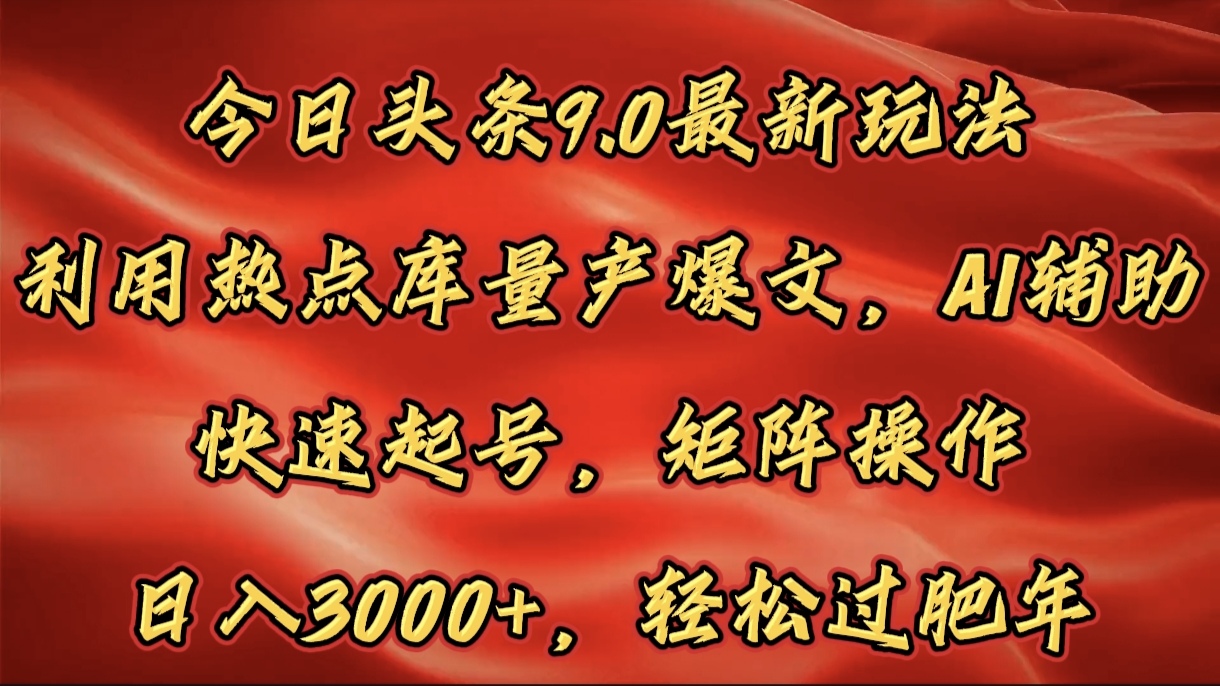 今日头条9.0最新玩法，利用热点库量产爆文，AI辅助，快速起号，矩阵操作，日入3000+，轻松过肥年大成网创吧-网创项目资源站-副业项目-创业项目-搞钱项目大成网创吧