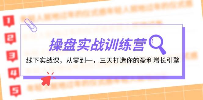 操盘实操训练营：线下实战课，从零到一，三天打造你的盈利增长引擎大成网创吧-网创项目资源站-副业项目-创业项目-搞钱项目大成网创吧