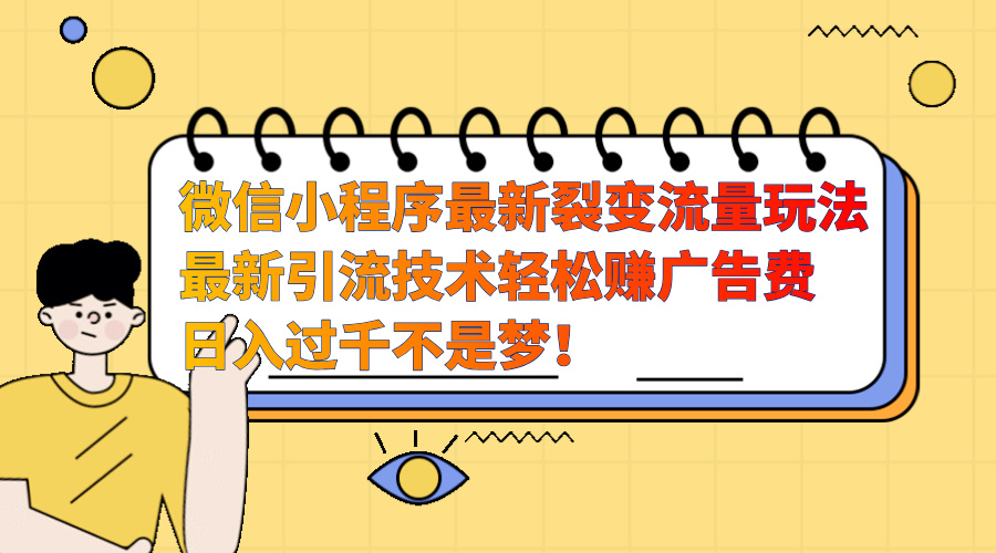 微信小程序最新裂变流量玩法，最新引流技术收益高轻松赚广告费，日入过千大成网创吧-网创项目资源站-副业项目-创业项目-搞钱项目大成网创吧