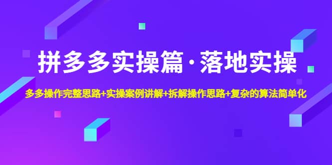 拼多多实操篇·落地实操 完整思路+实操案例+拆解操作思路+复杂的算法简单化大成网创吧-网创项目资源站-副业项目-创业项目-搞钱项目大成网创吧