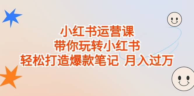 小红书运营课，带你玩转小红书，轻松打造爆款笔记 月入过万大成网创吧-网创项目资源站-副业项目-创业项目-搞钱项目大成网创吧