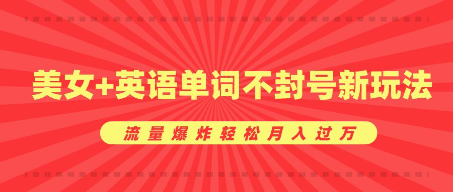 美女+英语单词不封号新玩法，流量爆炸轻松月入过万大成网创吧-网创项目资源站-副业项目-创业项目-搞钱项目大成网创吧