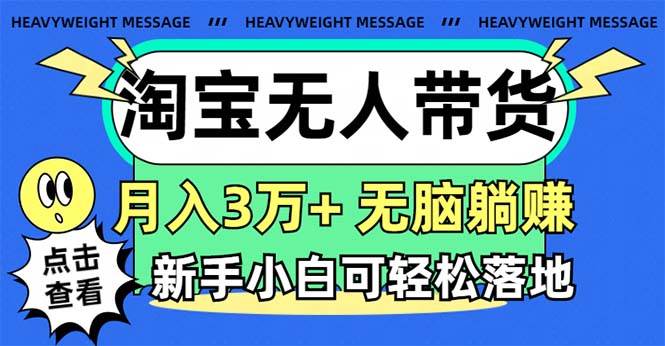 淘宝无人带货3.0高收益玩法，月入3万+，无脑躺赚，新手小白可落地实操大成网创吧-网创项目资源站-副业项目-创业项目-搞钱项目大成网创吧