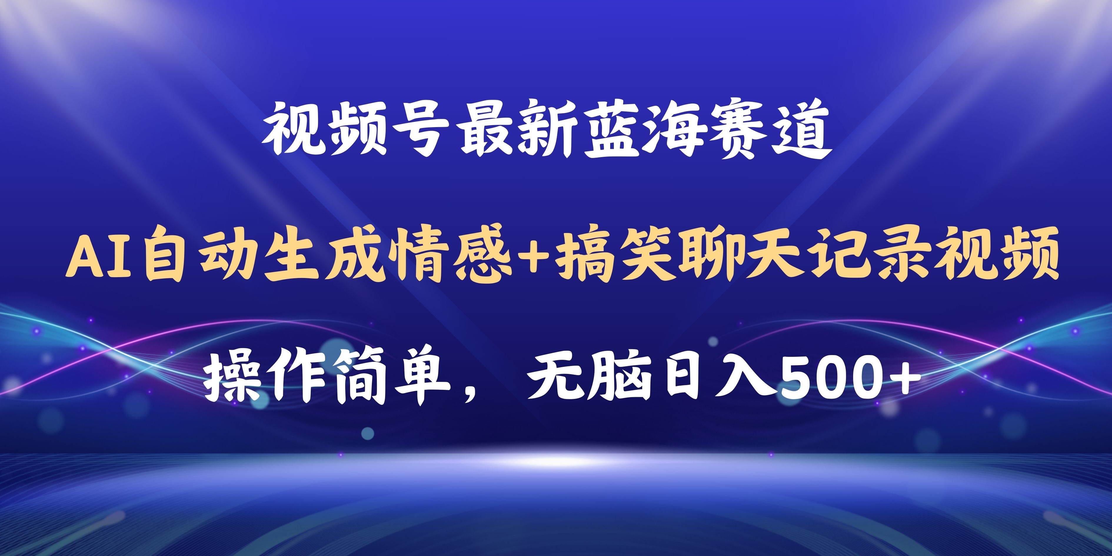 视频号AI自动生成情感搞笑聊天记录视频，操作简单，日入500+教程+软件大成网创吧-网创项目资源站-副业项目-创业项目-搞钱项目大成网创吧