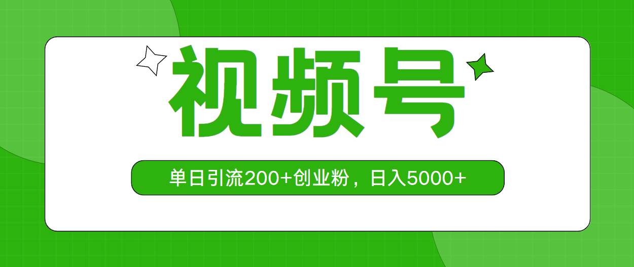 视频号，单日引流200+创业粉，日入5000+大成网创吧-网创项目资源站-副业项目-创业项目-搞钱项目大成网创吧