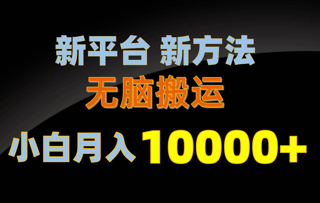新平台新方法，无脑搬运，月赚10000+，小白轻松上手不动脑大成网创吧-网创项目资源站-副业项目-创业项目-搞钱项目大成网创吧