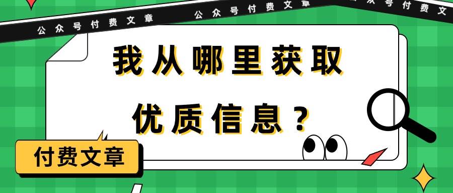 某付费文章《我从哪里获取优质信息？》大成网创吧-网创项目资源站-副业项目-创业项目-搞钱项目大成网创吧