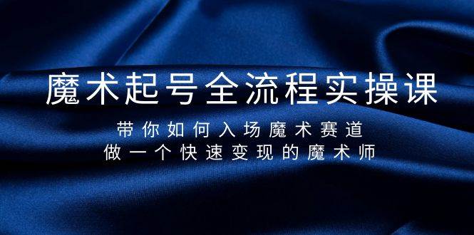 魔术起号全流程实操课，带你如何入场魔术赛道，做一个快速变现的魔术师大成网创吧-网创项目资源站-副业项目-创业项目-搞钱项目大成网创吧