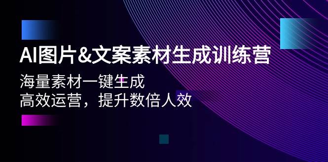 AI图片文案素材生成训练营，海量素材一键生成 高效运营 提升数倍人效大成网创吧-网创项目资源站-副业项目-创业项目-搞钱项目大成网创吧