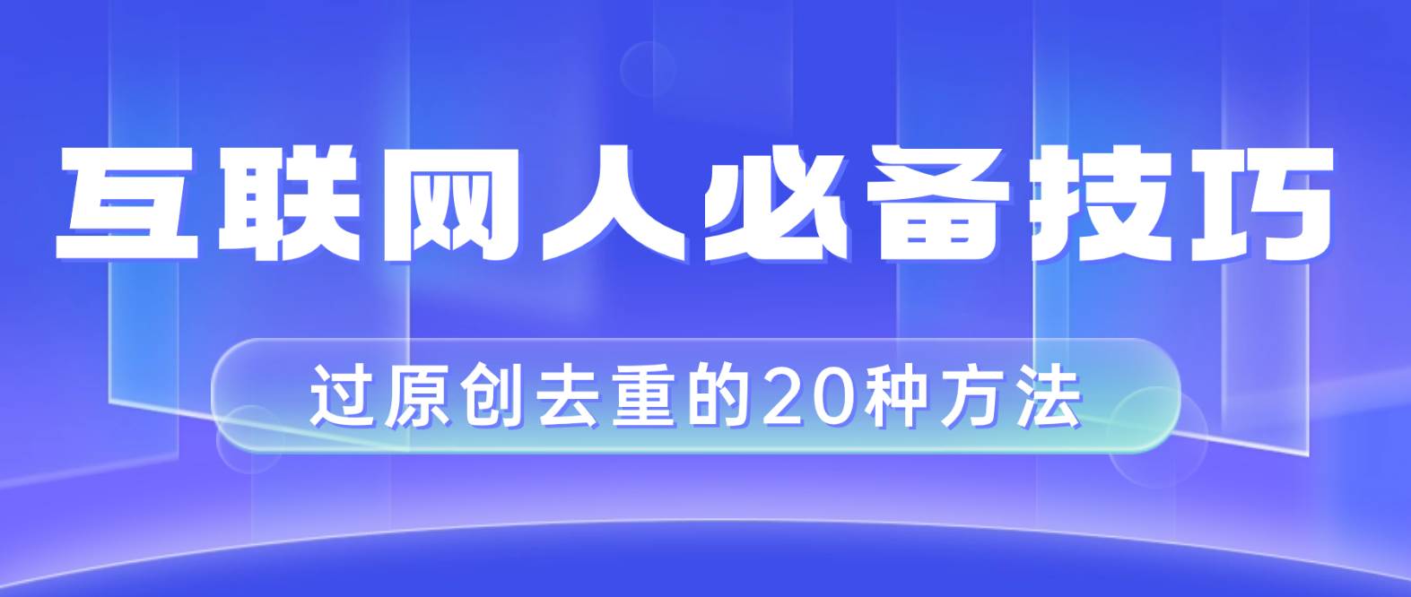 互联网人的必备技巧，剪映视频剪辑的20种去重方法，小白也能通过二创过原创大成网创吧-网创项目资源站-副业项目-创业项目-搞钱项目大成网创吧