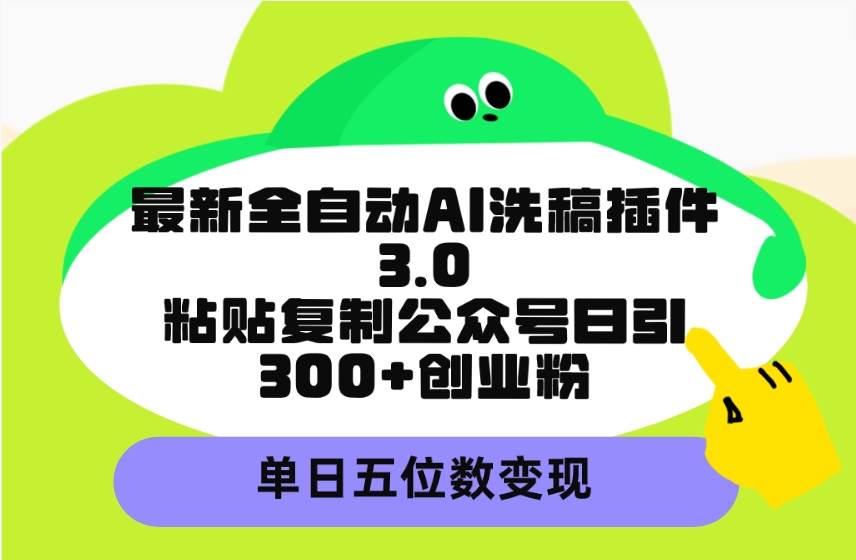 最新全自动AI洗稿插件3.0,粘贴复制公众号日引300+创业粉,单日五位数变现大成网创吧-网创项目资源站-副业项目-创业项目-搞钱项目大成网创吧