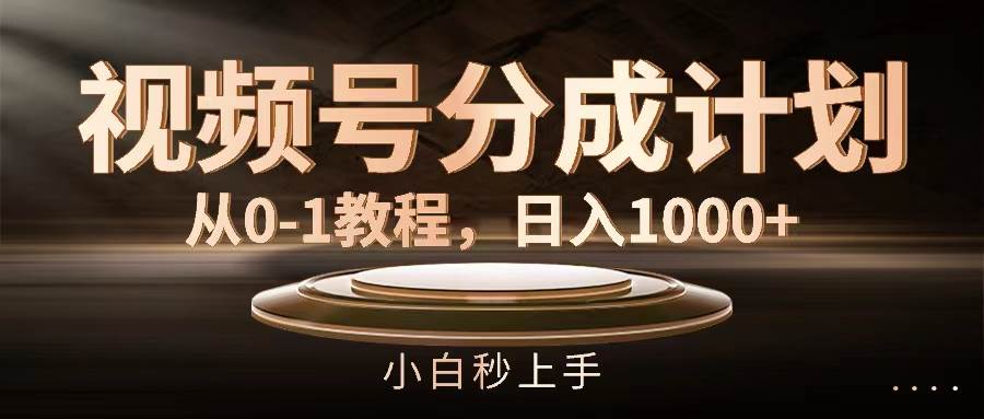 视频号分成计划，从0-1教程，日入1000+大成网创吧-网创项目资源站-副业项目-创业项目-搞钱项目大成网创吧