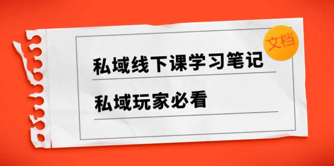 私域线下课学习笔记，私域玩家必看【文档】大成网创吧-网创项目资源站-副业项目-创业项目-搞钱项目大成网创吧