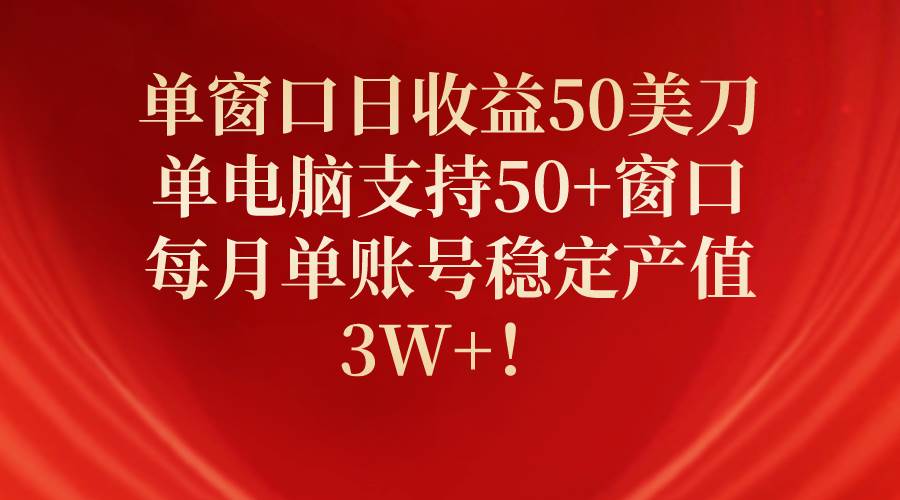 单窗口日收益50美刀，单电脑支持50+窗口，每月单账号稳定产值3W+！大成网创吧-网创项目资源站-副业项目-创业项目-搞钱项目大成网创吧