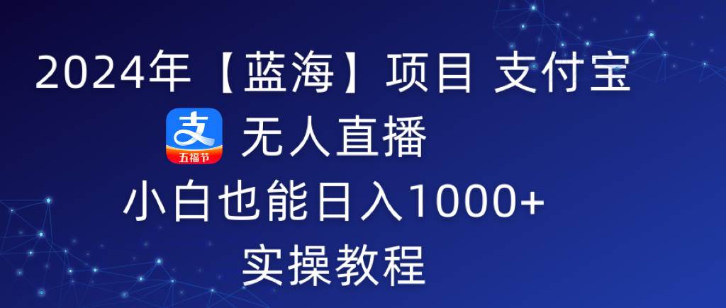 2024年【蓝海】项目 支付宝无人直播 小白也能日入1000+  实操教程大成网创吧-网创项目资源站-副业项目-创业项目-搞钱项目大成网创吧