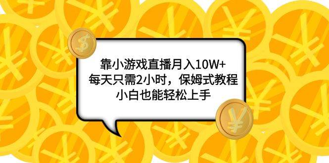 靠小游戏直播月入10W+，每天只需2小时，保姆式教程，小白也能轻松上手大成网创吧-网创项目资源站-副业项目-创业项目-搞钱项目大成网创吧