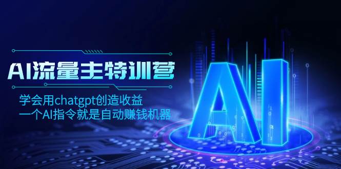 AI流量主训练营，学会用chatgpt创造收益，一个AI指令就是自动赚钱机器大成网创吧-网创项目资源站-副业项目-创业项目-搞钱项目大成网创吧