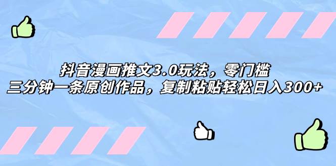 抖音漫画推文3.0玩法，零门槛，三分钟一条原创作品，复制粘贴轻松日入300+大成网创吧-网创项目资源站-副业项目-创业项目-搞钱项目大成网创吧