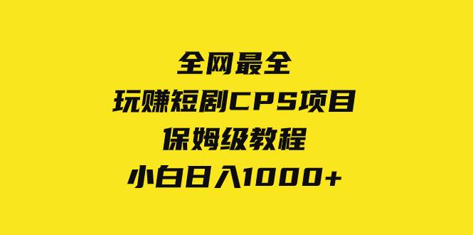 全网最全，玩赚短剧CPS项目保姆级教程，小白日入1000+大成网创吧-网创项目资源站-副业项目-创业项目-搞钱项目大成网创吧