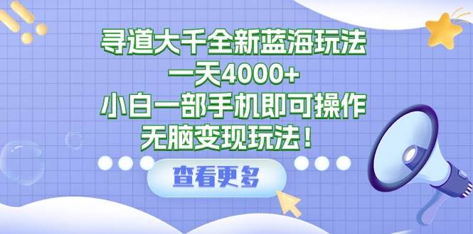 寻道大千全新蓝海玩法，一天4000+，小白一部手机即可操作，无脑变现玩法！大成网创吧-网创项目资源站-副业项目-创业项目-搞钱项目大成网创吧
