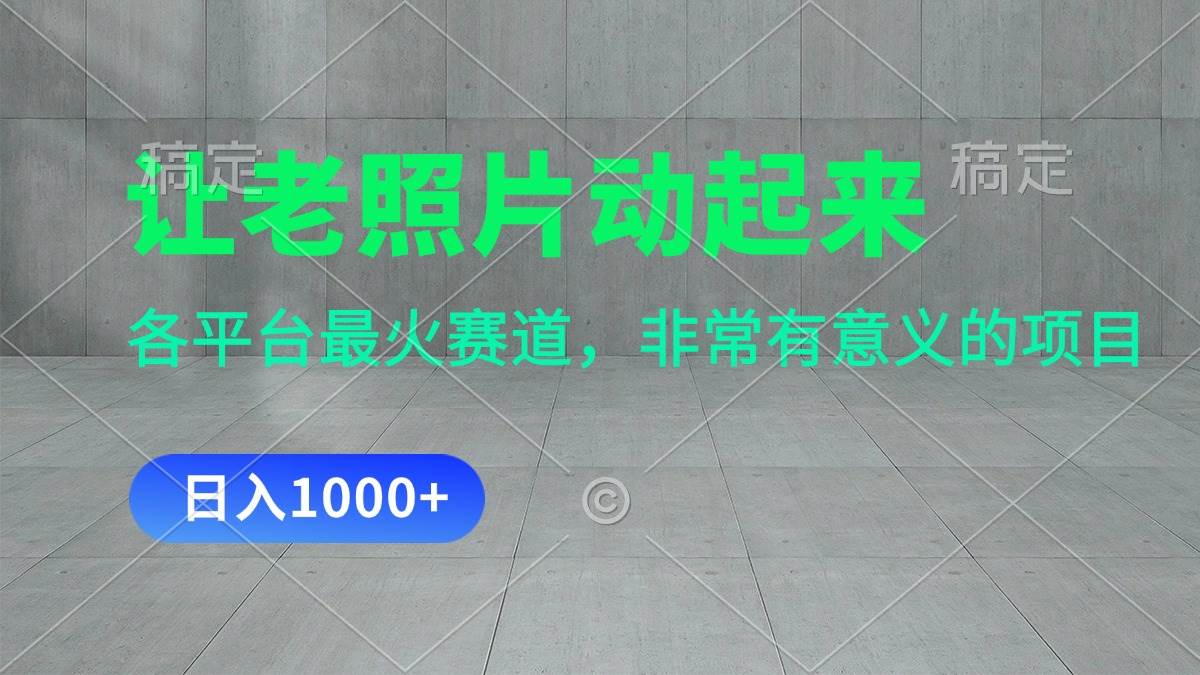 让老照片动起来，一天变现1000+，各平台最火赛道，看完就会大成网创吧-网创项目资源站-副业项目-创业项目-搞钱项目大成网创吧