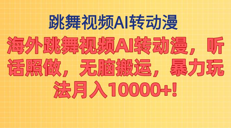 海外跳舞视频AI转动漫，听话照做，无脑搬运，暴力玩法 月入10000+大成网创吧-网创项目资源站-副业项目-创业项目-搞钱项目大成网创吧