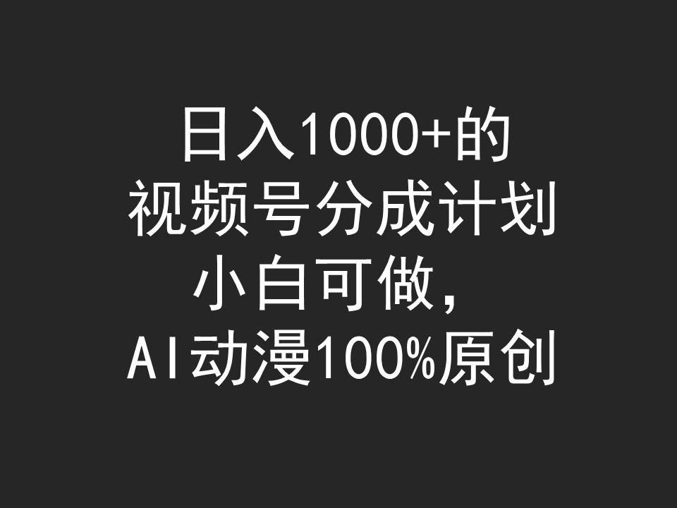 日入1000+的视频号分成计划，小白可做，AI动漫100%原创大成网创吧-网创项目资源站-副业项目-创业项目-搞钱项目大成网创吧