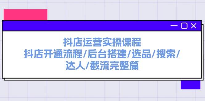 抖店运营实操课程：抖店开通流程/后台搭建/选品/搜索/达人/截流完整篇大成网创吧-网创项目资源站-副业项目-创业项目-搞钱项目大成网创吧