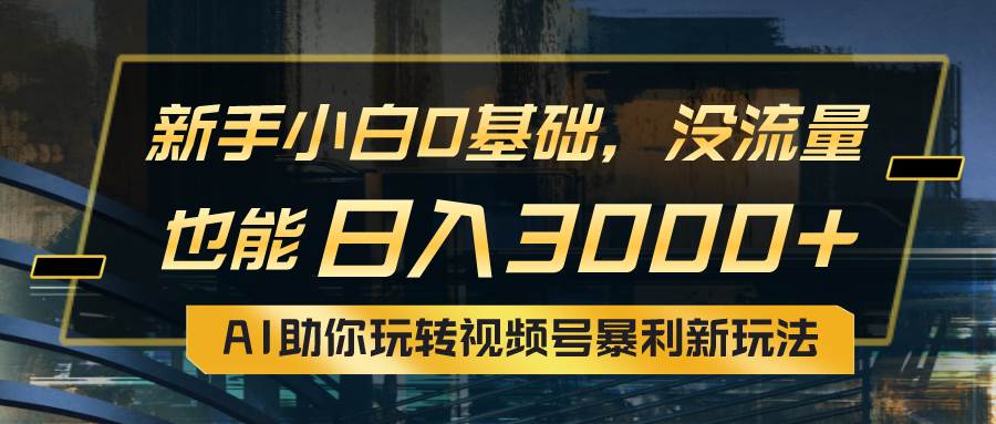 小白0基础，没流量也能日入3000+：AI助你玩转视频号暴利新玩法大成网创吧-网创项目资源站-副业项目-创业项目-搞钱项目大成网创吧