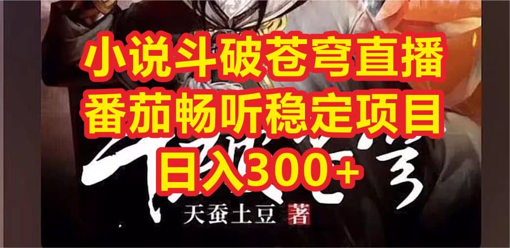 小说斗破苍穹直播，番茄畅听日入300+稳定项目大成网创吧-网创项目资源站-副业项目-创业项目-搞钱项目大成网创吧