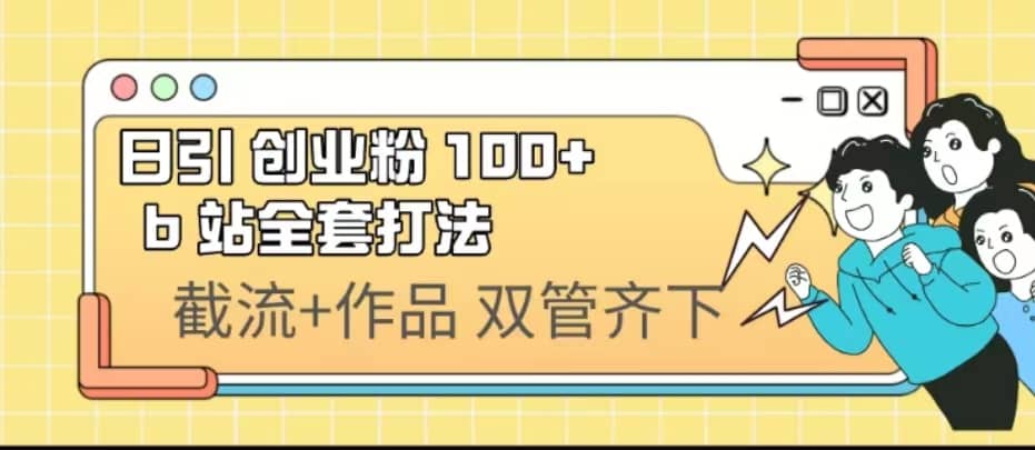 日引创业粉 100+ b 站全套打法【实操视频】大成网创吧-网创项目资源站-副业项目-创业项目-搞钱项目大成网创吧