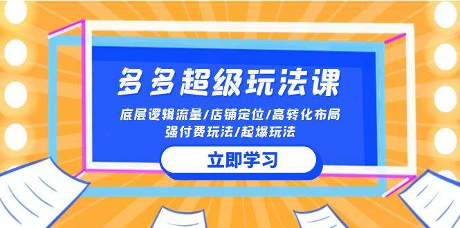 2024多多 超级玩法课 流量底层逻辑/店铺定位/高转化布局/强付费/起爆玩法大成网创吧-网创项目资源站-副业项目-创业项目-搞钱项目大成网创吧