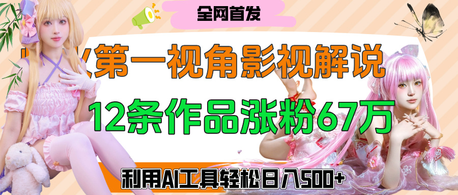 爆火第一人称视角影视解说，12条作品涨粉67万，巧用AI工具，轻松日入500+大成网创吧-网创项目资源站-副业项目-创业项目-搞钱项目大成网创吧