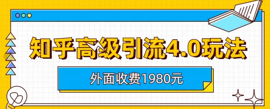外面收费1980知乎高级引流4.0玩法，纯实操课程【揭秘】大成网创吧-网创项目资源站-副业项目-创业项目-搞钱项目大成网创吧